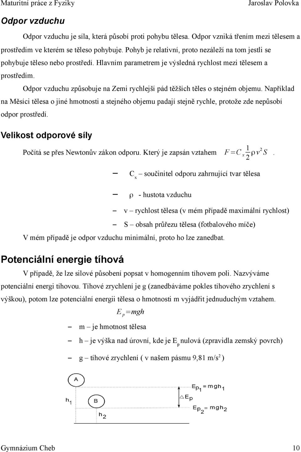 Odpor vzduchu způsobuje na Zemi rychlejší pád těžších těles o stejném objemu. Například na Měsíci tělesa o jiné hmotnosti a stejného objemu padají stejně rychle, protože zde nepůsobí odpor prostředí.