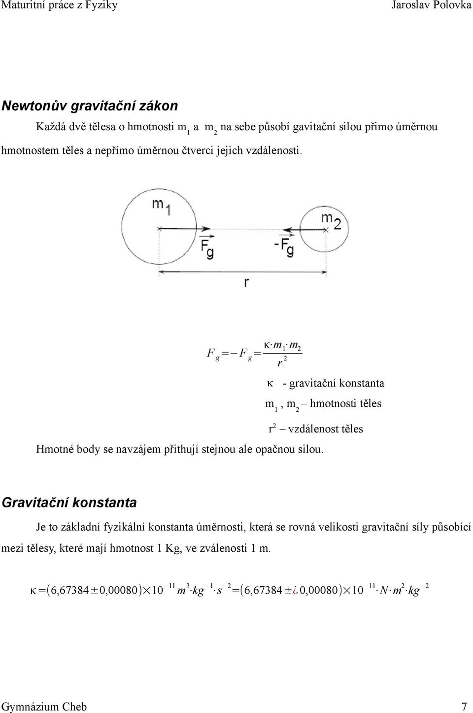 F g = F g = κ m 1 m 2 r 2 κ - gravitační konstanta m 1, m 2 hmotnosti těles r 2 vzdálenost těles Hmotné body se navzájem přithují stejnou ale