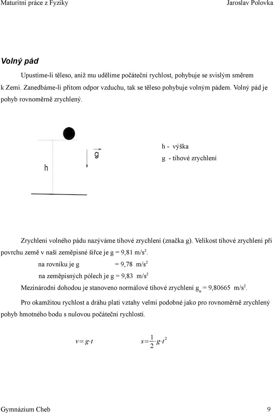 Velikost tíhové zrychlení při povrchu země v naší zeměpisné šířce je g = 9,81 m/s 2.