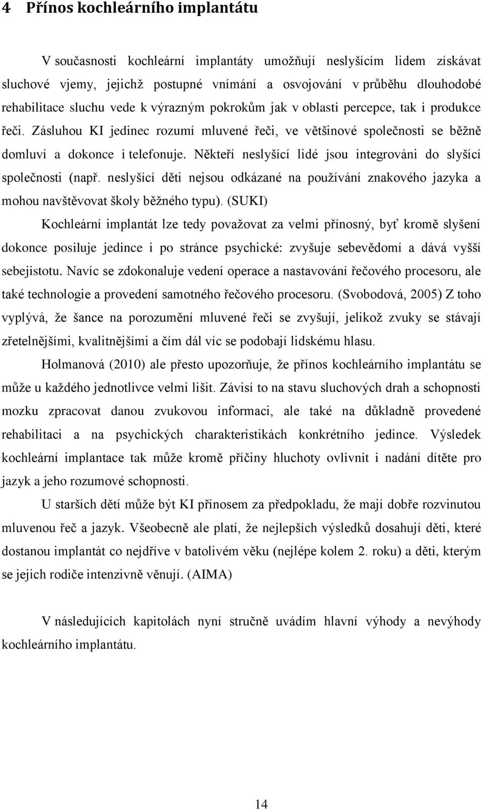 Někteří neslyšící lidé jsou integrováni do slyšící společnosti (např. neslyšící děti nejsou odkázané na používání znakového jazyka a mohou navštěvovat školy běžného typu).