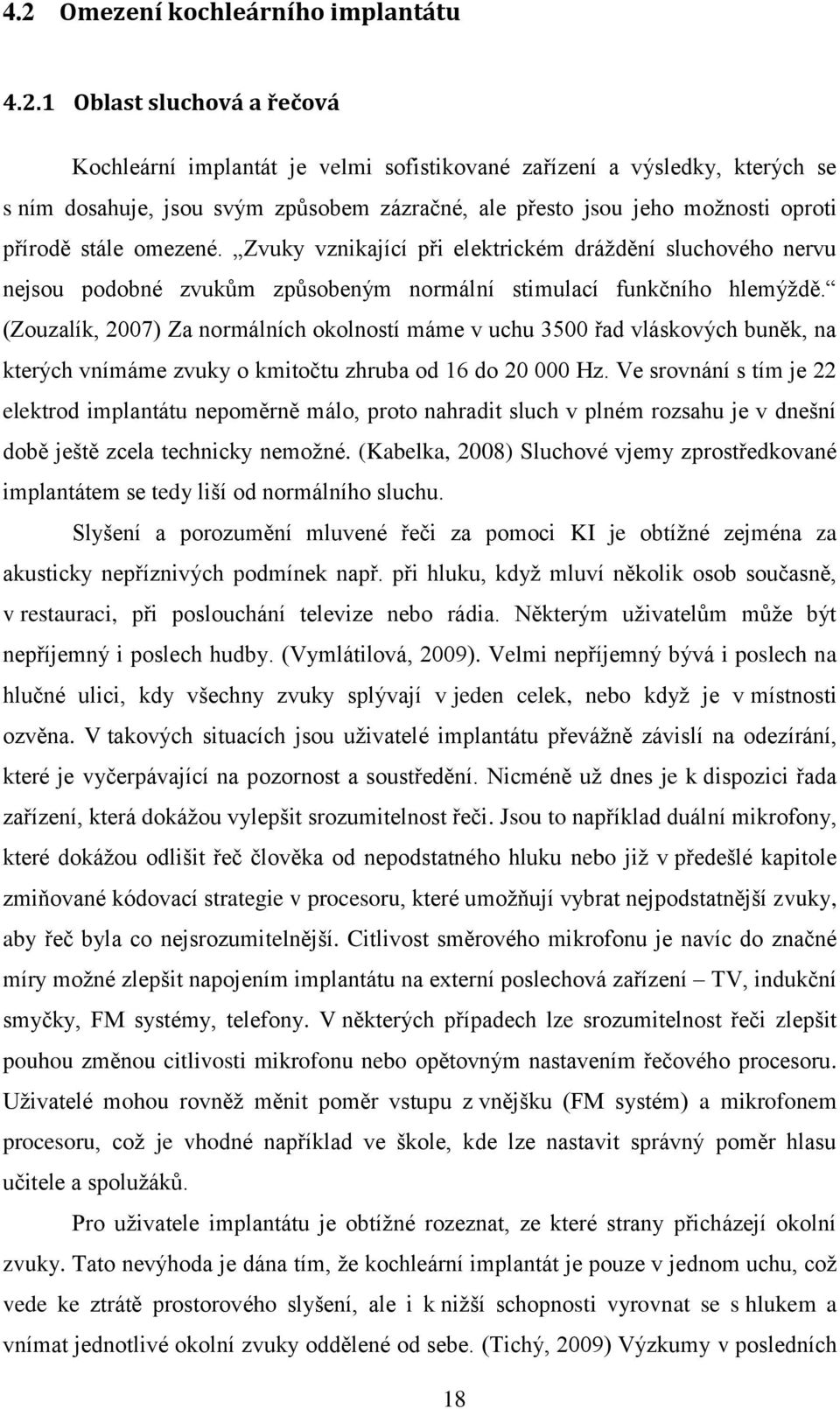 (Zouzalík, 2007) Za normálních okolností máme v uchu 3500 řad vláskových buněk, na kterých vnímáme zvuky o kmitočtu zhruba od 16 do 20 000 Hz.