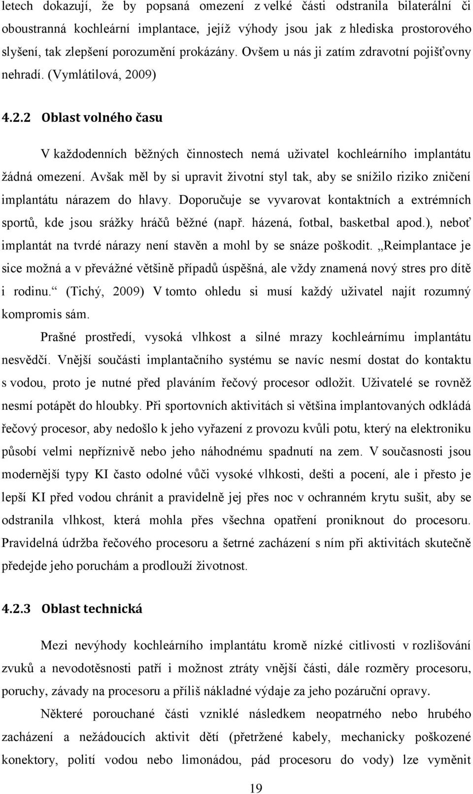 Avšak měl by si upravit životní styl tak, aby se snížilo riziko zničení implantátu nárazem do hlavy. Doporučuje se vyvarovat kontaktních a extrémních sportů, kde jsou srážky hráčů běžné (např.