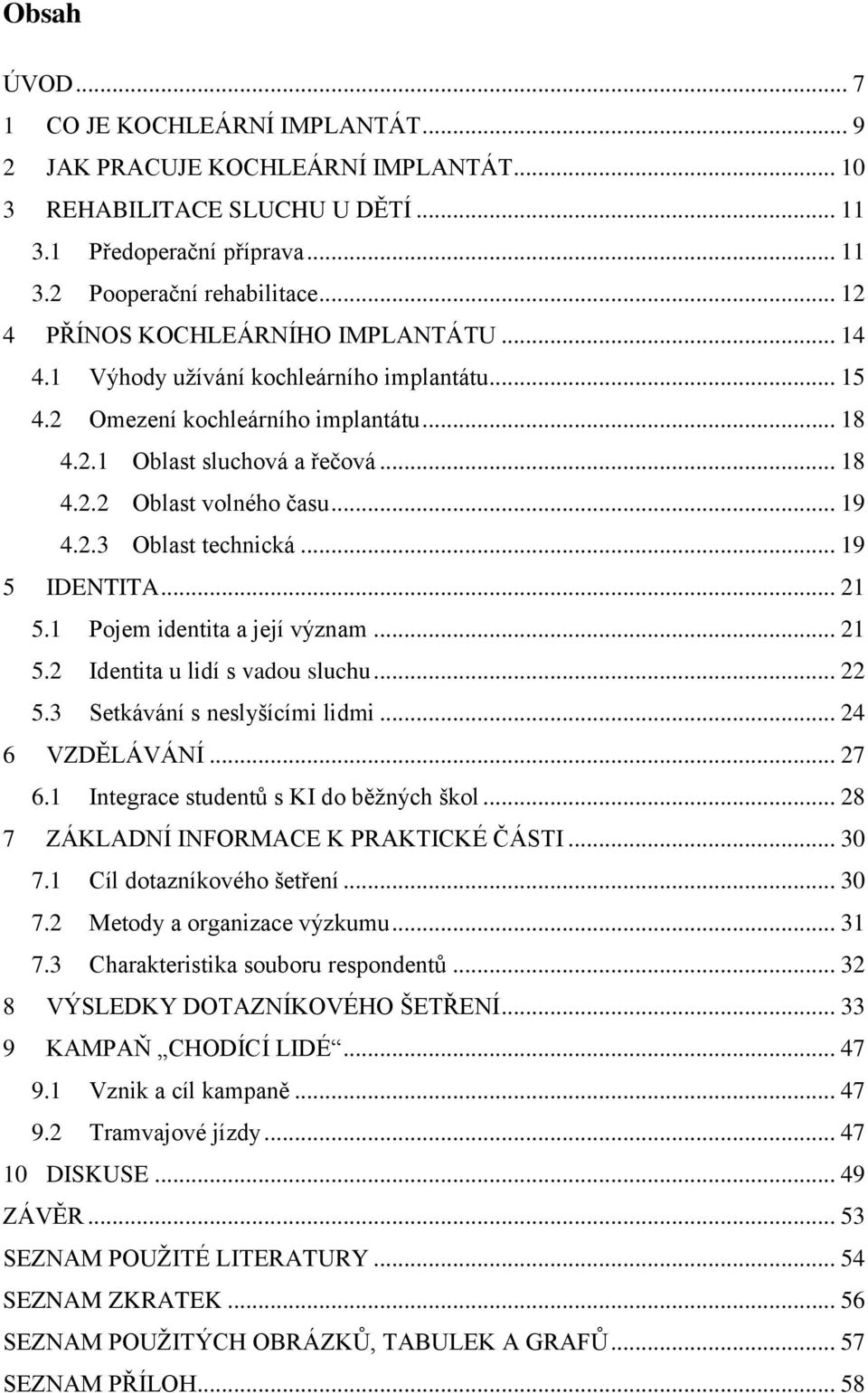 .. 19 4.2.3 Oblast technická... 19 5 IDENTITA... 21 5.1 Pojem identita a její význam... 21 5.2 Identita u lidí s vadou sluchu... 22 5.3 Setkávání s neslyšícími lidmi... 24 6 VZDĚLÁVÁNÍ... 27 6.