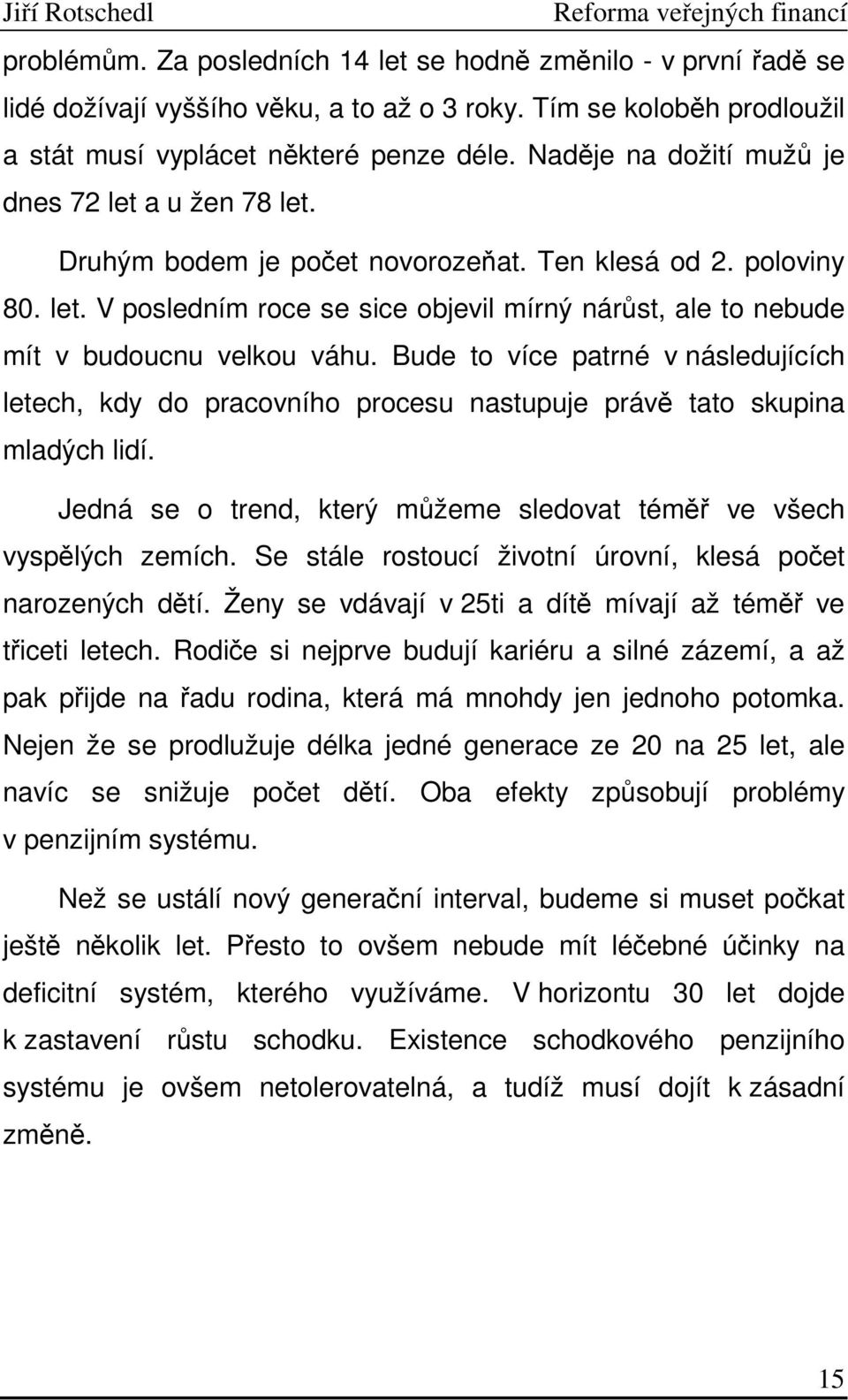 Bude to více patrné v následujících letech, kdy do pracovního procesu nastupuje právě tato skupina mladých lidí. Jedná se o trend, který můžeme sledovat téměř ve všech vyspělých zemích.