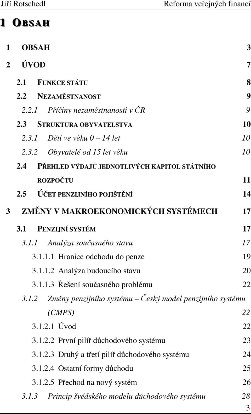 1.1.1 Hranice odchodu do penze 19 3.1.1.2 Analýza budoucího stavu 20 3.1.1.3 Řešení současného problému 22 3.1.2 Změny penzijního systému Český model penzijního systému (CMPS) 22 3.1.2.1 Úvod 22 3.1.2.2 První pilíř důchodového systému 23 3.