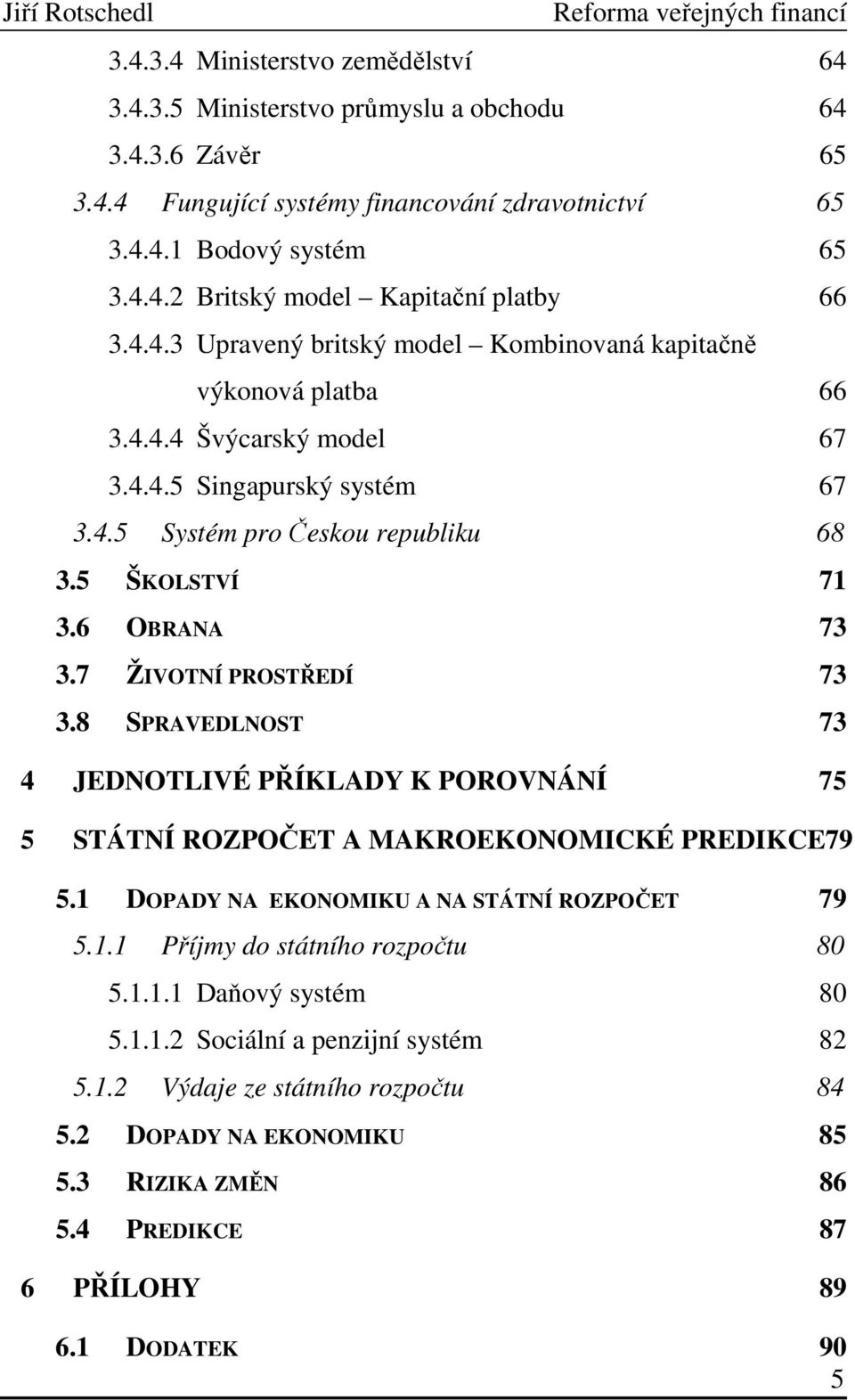 5 ŠKOLSTVÍ 71 3.6 OBRANA 73 3.7 ŽIVOTNÍ PROSTŘEDÍ 73 3.8 SPRAVEDLNOST 73 4 JEDNOTLIVÉ PŘÍKLADY K POROVNÁNÍ 75 5 STÁTNÍ ROZPOČET A MAKROEKONOMICKÉ PREDIKCE79 5.