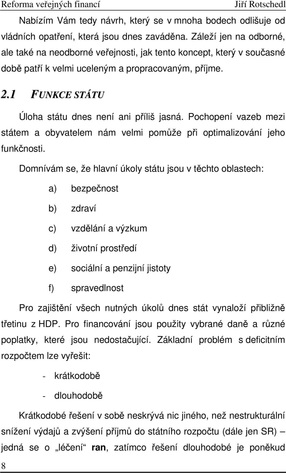 1 FUNKCE STÁTU Úloha státu dnes není ani příliš jasná. Pochopení vazeb mezi státem a obyvatelem nám velmi pomůže při optimalizování jeho funkčnosti.