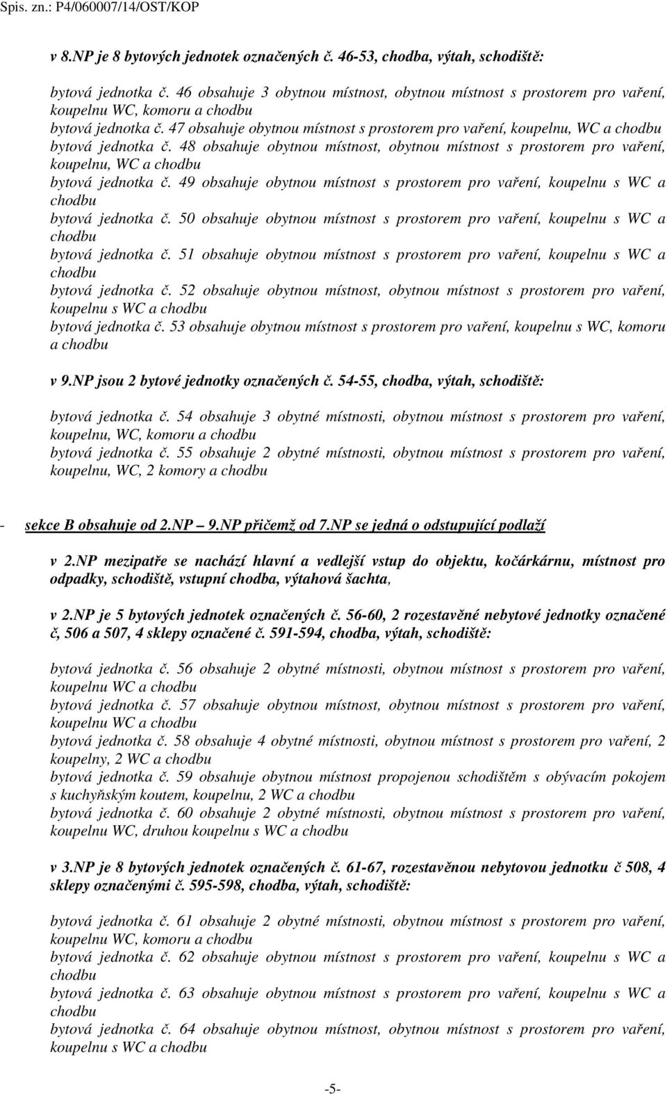 48 obsahuje obytnou místnost, obytnou místnost s prostorem pro vaření, bytová jednotka č. 49 obsahuje obytnou místnost s prostorem pro vaření, koupelnu s WC a bytová jednotka č.