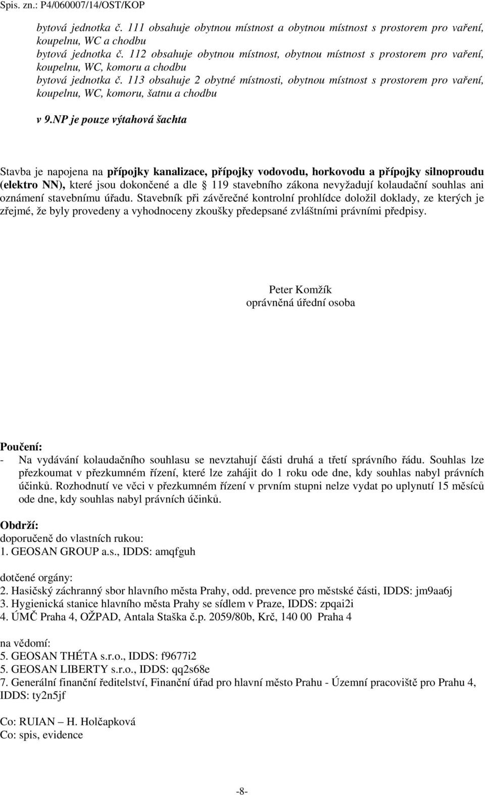 NP je pouze výtahová šachta Stavba je napojena na přípojky kanalizace, přípojky vodovodu, horkovodu a přípojky silnoproudu (elektro NN), které jsou dokončené a dle 119 stavebního zákona nevyžadují