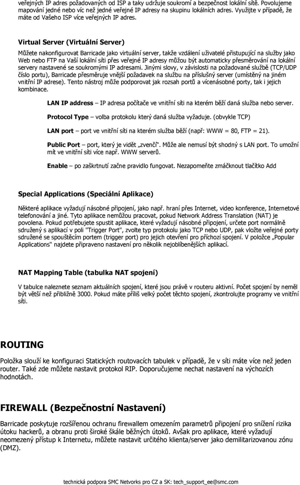 Virtual Server (Virtuální Server) Můžete nakonfigurovat Barricade jako virtuální server, takže vzdálení uživatelé přistupující na služby jako Web nebo FTP na Vaší lokální síti přes veřejné IP adresy