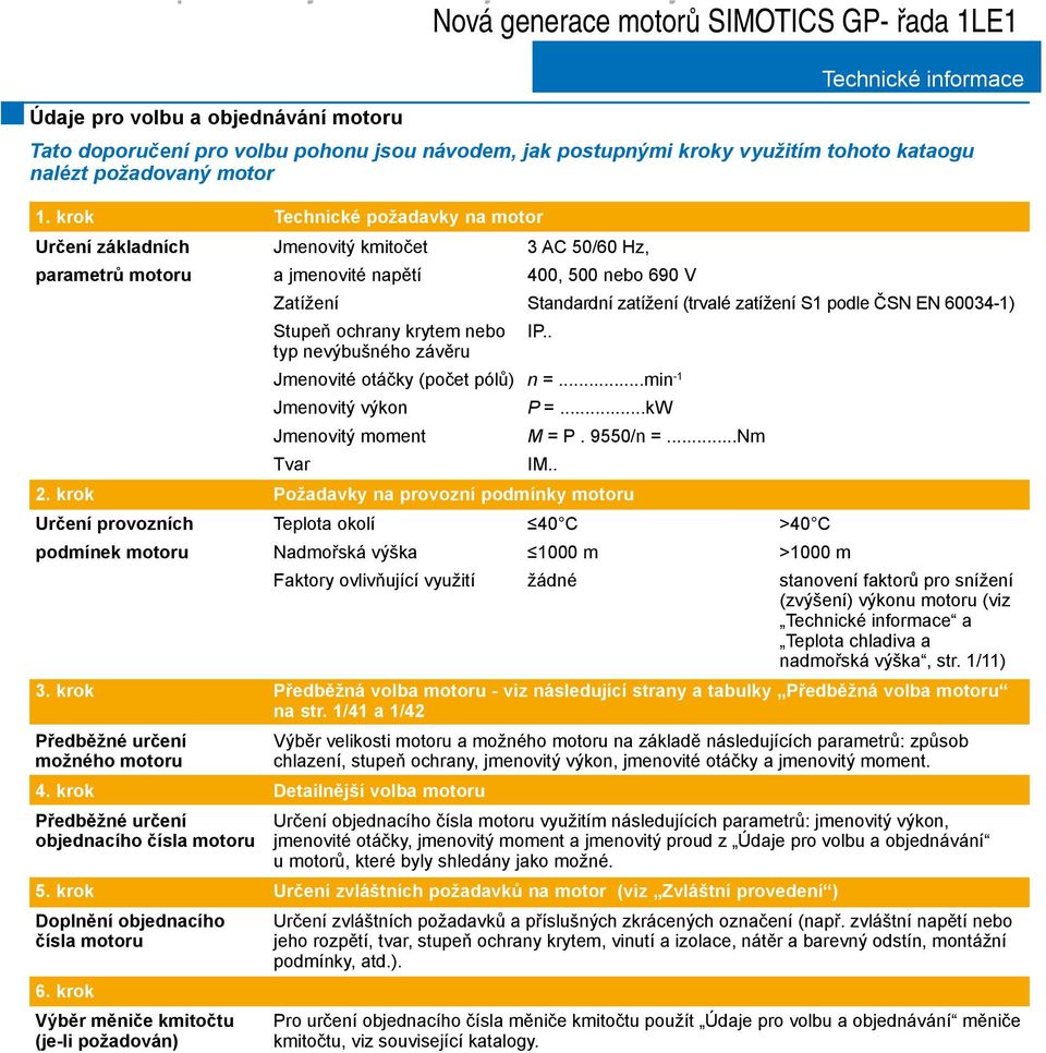 krok Technické požadavky na motor Určení základních Jmenovitý kmitočet 3 AC 50/60 Hz, parametrů motoru a jmenovité napětí 400, 500 nebo 690 V Zatížení Standardní zatížení (trvalé zatížení S1 podle
