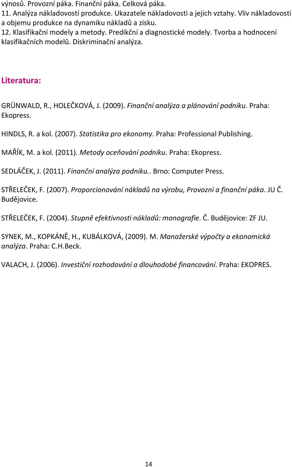 Finanční analýza a plánování podniku. Praha: Ekopress. HINDLS, R. a kol. (2007). Statistika pro ekonomy. Praha: Professional Publishing. MAŘÍK, M. a kol. (2011). Metody oceňování podniku.