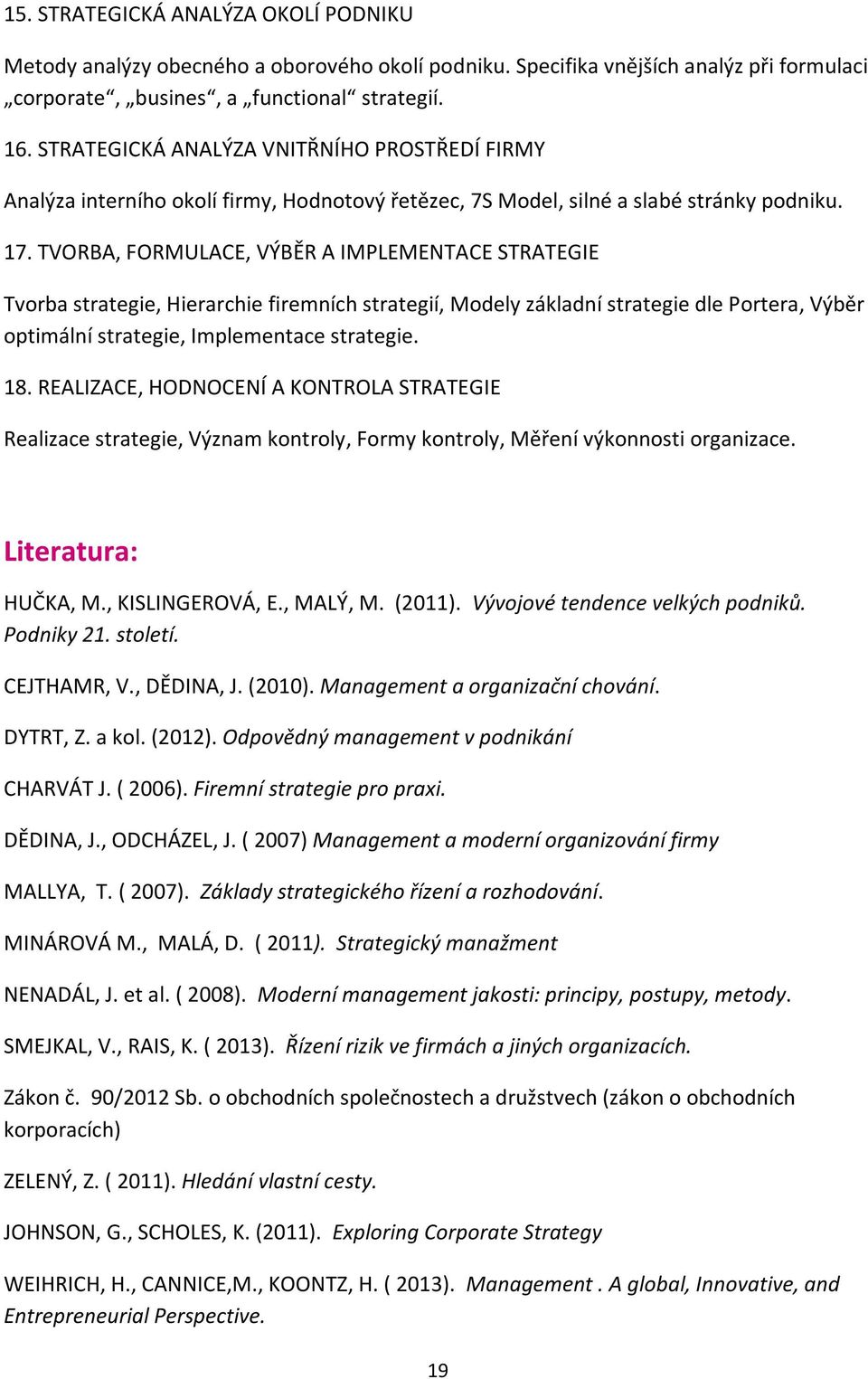 TVORBA, FORMULACE, VÝBĚR A IMPLEMENTACE STRATEGIE Tvorba strategie, Hierarchie firemních strategií, Modely základní strategie dle Portera, Výběr optimální strategie, Implementace strategie. 18.