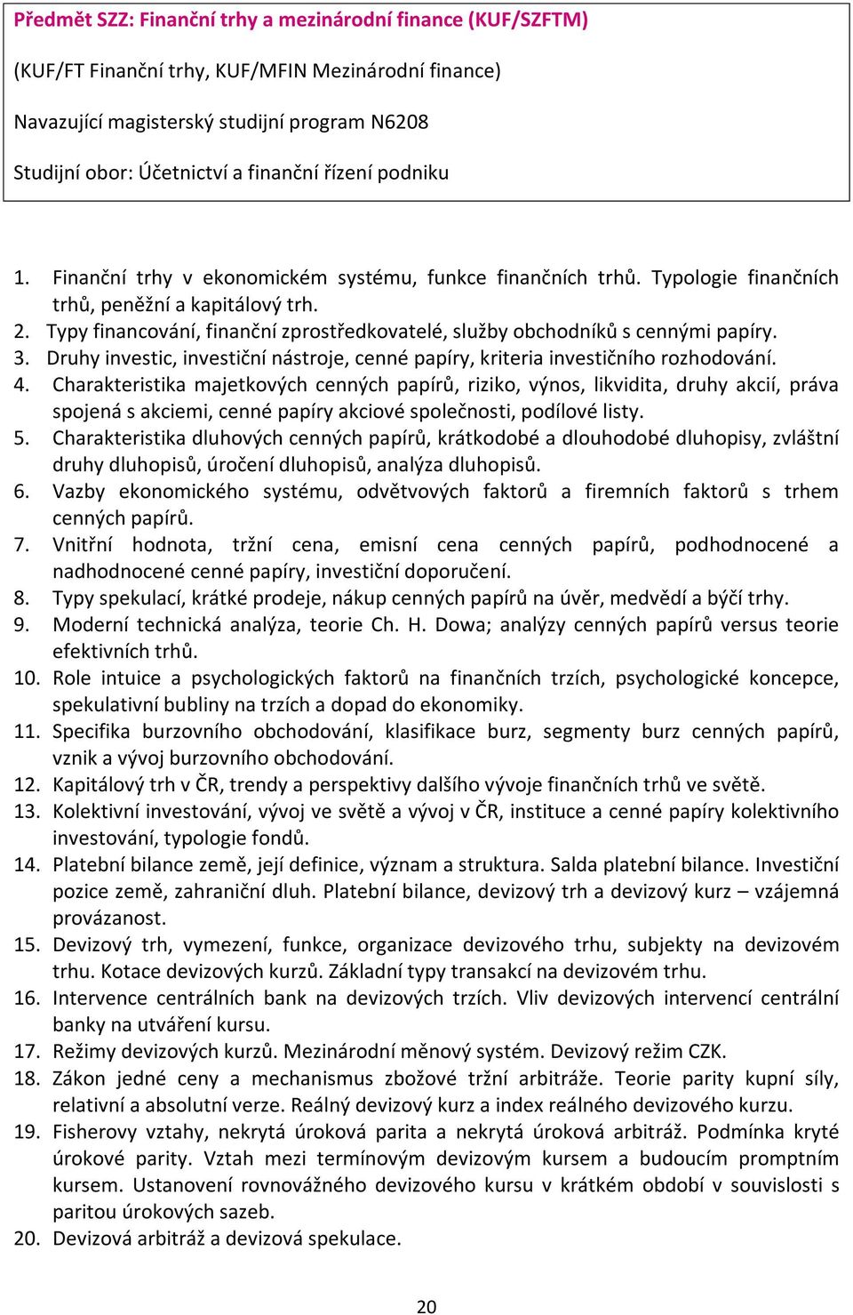 Typy financování, finanční zprostředkovatelé, služby obchodníků s cennými papíry. 3. Druhy investic, investiční nástroje, cenné papíry, kriteria investičního rozhodování. 4.