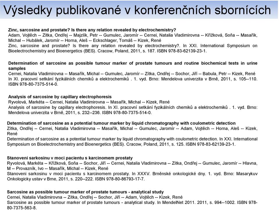 Kizek, René Zinc, sarcosine and prostate? Is there any relation revealed by electrochemistry?. In XXI. International Symposium on Bioelectrochemistry and Bioenergetics (BES). Cracow, Poland, 2011, s.