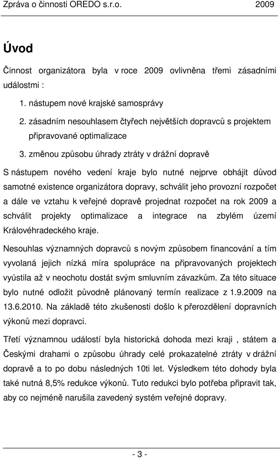 změnou způsobu úhrady ztráty v drážní dopravě S nástupem nového vedení kraje bylo nutné nejprve obhájit důvod samotné existence organizátora dopravy, schválit jeho provozní rozpočet a dále ve vztahu