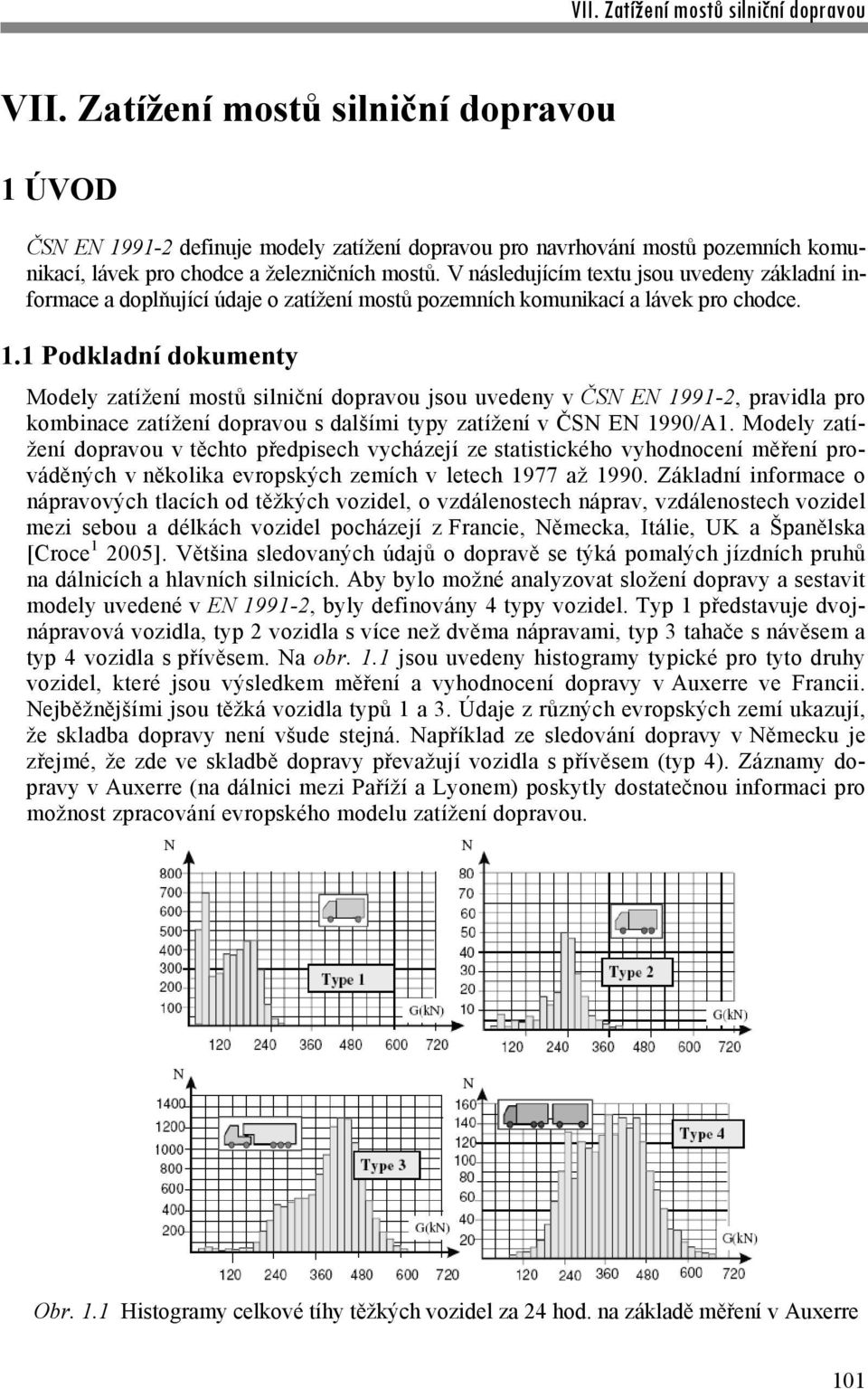 1 Podkladní dokumenty Modely zatížení mostů silniční dopravou jsou uvedeny v ČSN EN 1991-2, pravidla pro kombinace zatížení dopravou s dalšími typy zatížení v ČSN EN 1990/A1.