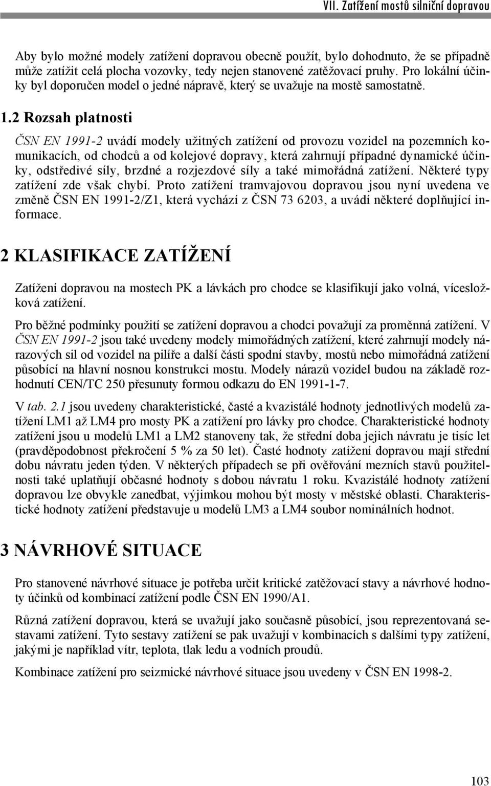 2 Rozsah platnosti ČSN EN 1991-2 uvádí modely užitných zatížení od provozu vozidel na pozemních komunikacích, od chodců a od kolejové dopravy, která zahrnují případné dynamické účinky, odstředivé