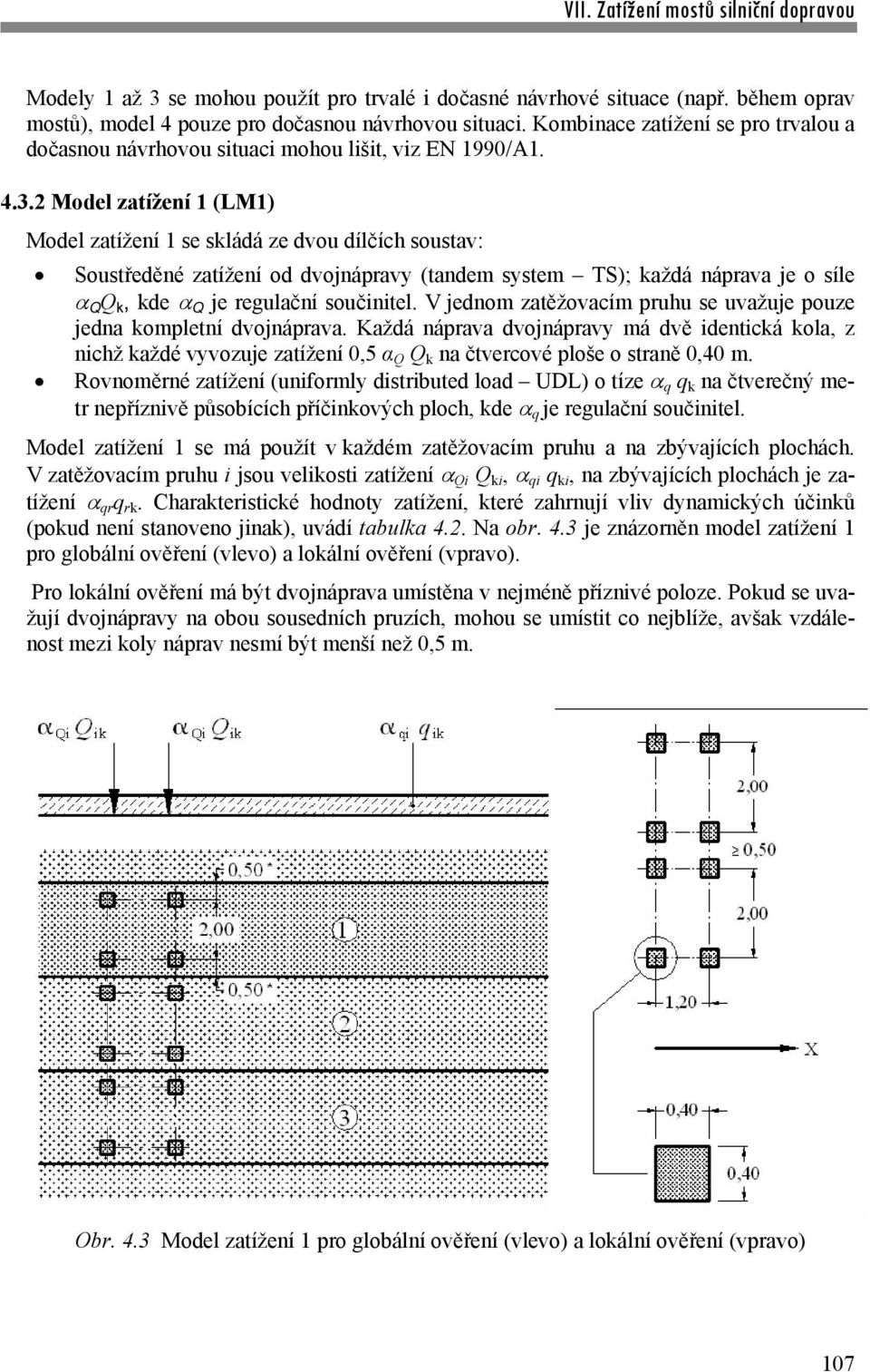 2 Model zatížení 1 (LM1) Model zatížení 1 se skládá ze dvou dílčích soustav: Soustředěné zatížení od dvojnápravy (tandem system TS); každá náprava je o síle Q Q k, kde Q je regulační součinitel.