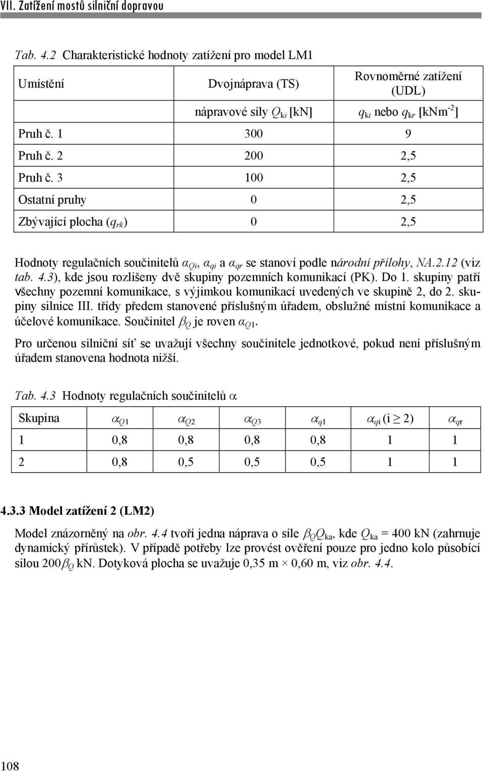 3), kde jsou rozlišeny dvě skupiny pozemních komunikací (PK). Do 1. skupiny patří všechny pozemní komunikace, s výjimkou komunikací uvedených ve skupině 2, do 2. skupiny silnice III.