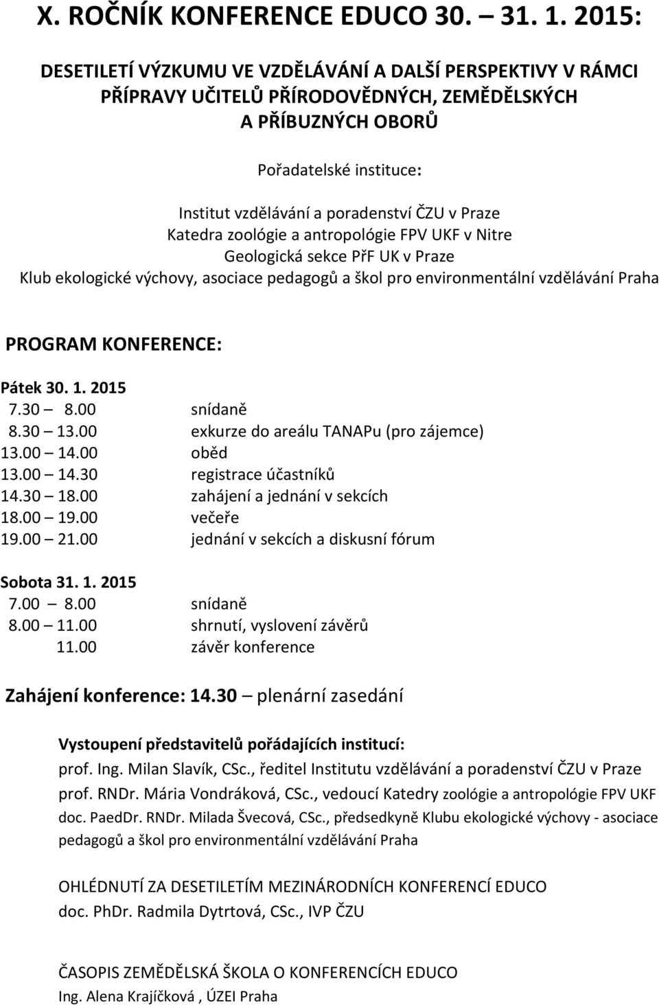 Praze Katedra zoológie a antropológie FPV UKF v Nitre Geologická sekce PřF UK v Praze Klub ekologické výchovy, asociace pedagogů a škol pro environmentální vzdělávání Praha PROGRAM KONFERENCE: Pátek