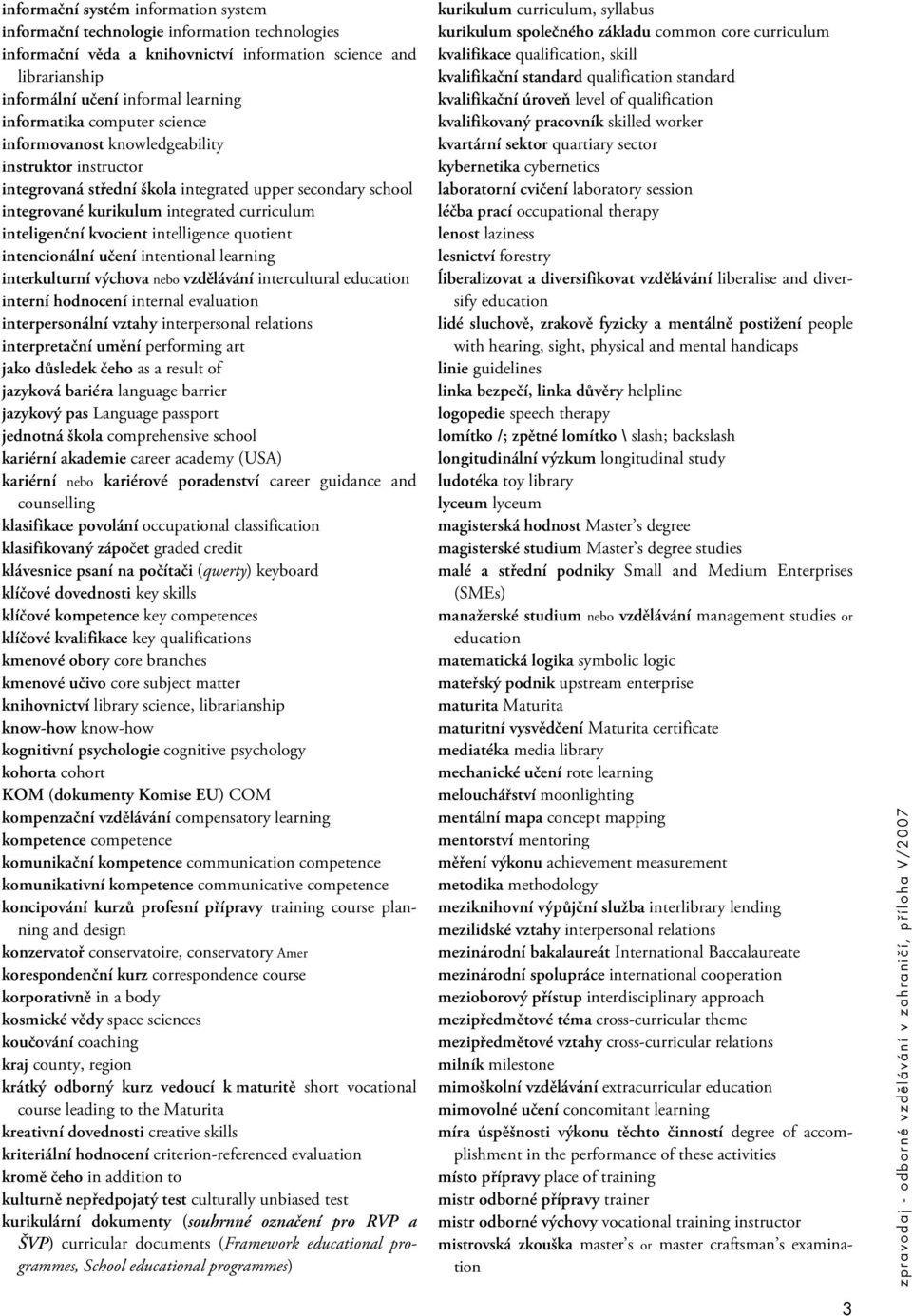 kvocient intelligence quotient intencionální učení intentional learning interkulturní výchova nebo vzdělávání intercultural interní hodnocení internal evaluation interpersonální vztahy interpersonal