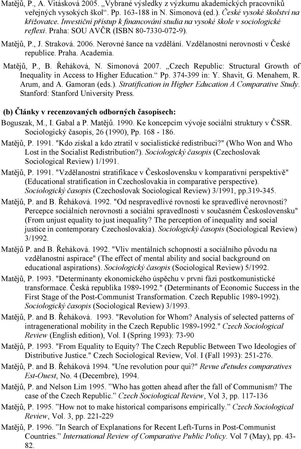 Vzdělanostní nerovnosti v České republice. Praha. Academia. Matějů, P., B. Řeháková, N. Simonová 2007. Czech Republic: Structural Growth of Inequality in Access to Higher Education. Pp. 374-399 in: Y.