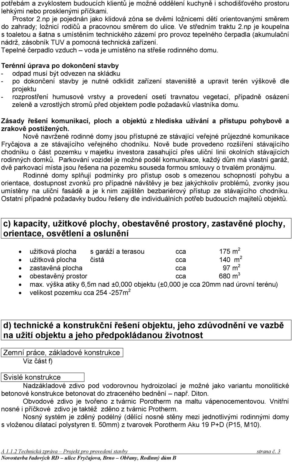 np je koupelna s toaletou a šatna s umístěním technického zázemí pro provoz tepelného čerpadla (akumulační nádrž, zásobník TUV a pomocná technická zařízení.