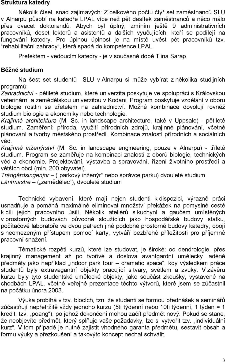 Pro úplnou úplnost je na místě uvést pět pracovníků tzv. rehabilitační zahrady, která spadá do kompetence LPAL. Prefektem - vedoucím katedry - je v současné době Tiina Sarap.