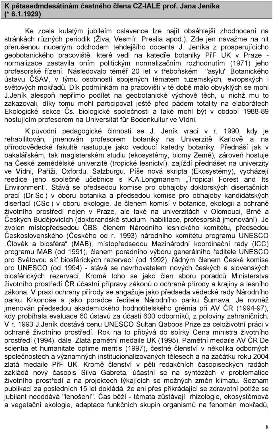 Jeníka z prosperujícícho geobotanického pracoviště, které vedl na katedře botaniky PřF UK v Praze - normalizace zastavila oním politickým normalizačním rozhodnutím (1971) jeho profesorské řízení.