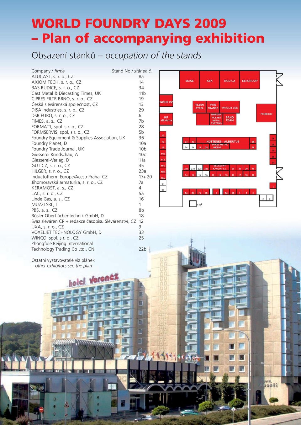 r. o., CZ 19 Česká slévárenská společnost, CZ 13 DISA Industries, s. r. o., CZ 29 DSB EURO, s. r. o., CZ 6 FIMES, a. s., CZ 7b FORMAT1, spol. s r. o., CZ 28 FORMSERVIS, spol. s r. o., CZ 5b Foundry Equipment & Supplies Association, UK 36 Foundry Planet, D 10a Foundry Trade Journal, UK 10b Giesserei Rundschau, A 10c Giesserei-Verlag, D 11a GUT CZ, s.