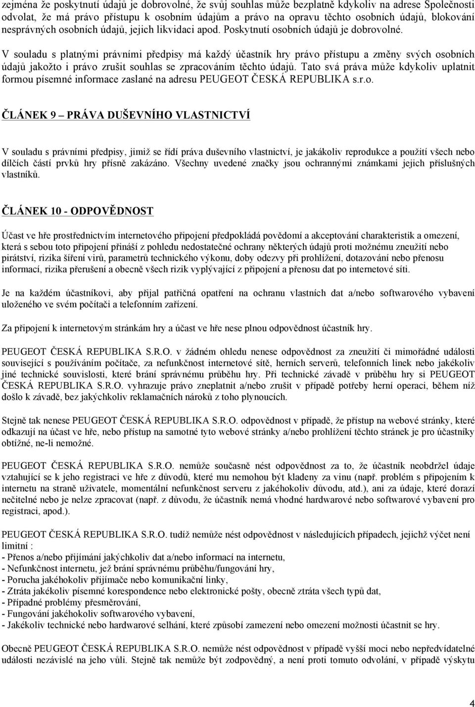 V souladu s platnými právními předpisy má každý účastník hry právo přístupu a změny svých osobních údajů jakožto i právo zrušit souhlas se zpracováním těchto údajů.