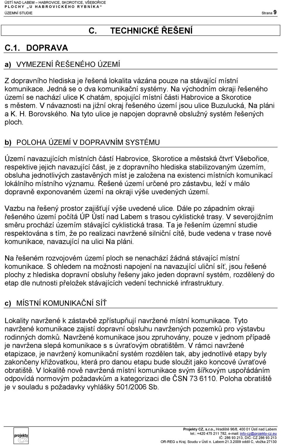 V návaznosti na jižní okraj řešeného území jsou ulice Buzulucká, Na pláni a K. H. Borovského. Na tyto ulice je napojen dopravně obslužný systém řešených ploch.