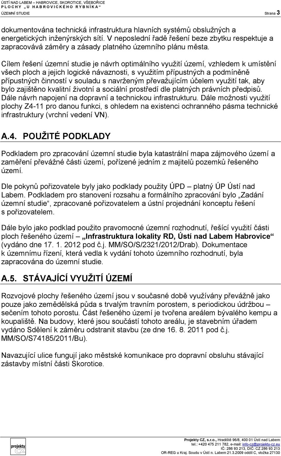 Cílem řešení územní studie je návrh optimálního využití území, vzhledem k umístění všech ploch a jejich logické návaznosti, s využitím přípustných a podmíněně přípustných činností v souladu s