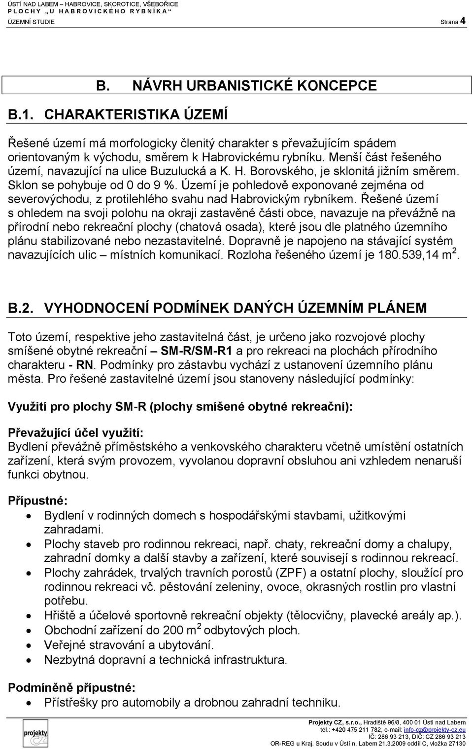 Menší část řešeného území, navazující na ulice Buzulucká a K. H. Borovského, je sklonitá jižním směrem. Sklon se pohybuje od 0 do 9 %.