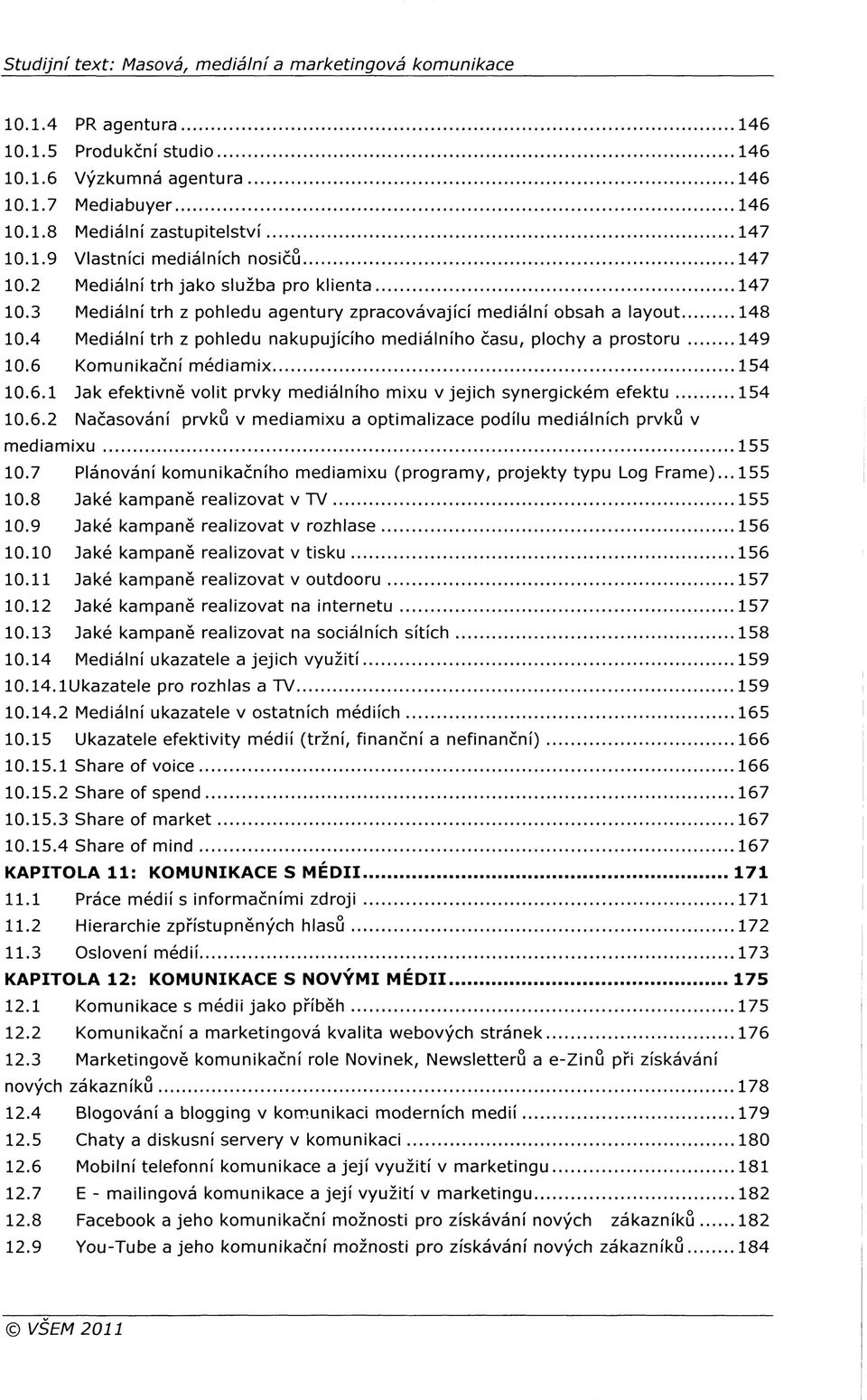 4 Mediální trh z pohledu nakupujícího mediálního času, plochy a prostoru 149 10.6 Komunikační médiamix 154 10.6.1 Jak efektivně volit prvky mediálního mixu v jejich synergickém efektu 154 10.6.2 Načasování prvků v mediamixu a optimalizace podílu mediálních prvků v mediamixu 155 10.