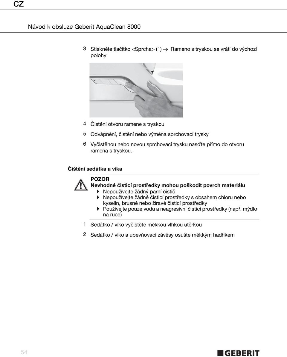 Čištění sedátka a víka POZOR Nevhodné čisticí prostředky mohou poškodit povrch materiálu Nepoužívejte žádný parní čistič Nepoužívejte žádné čisticí prostředky s