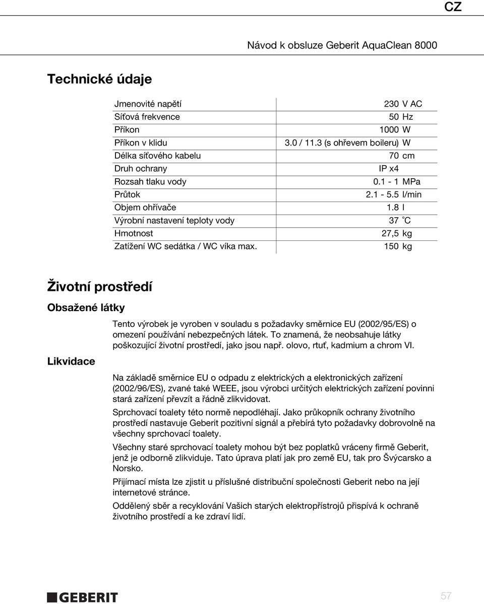 8 l 37 C 27,5 kg 150 kg Životní prostředí Obsažené látky Likvidace Tento výrobek je vyroben v souladu s požadavky směrnice EU (2002/95/ES) o omezení používání nebezpečných látek.