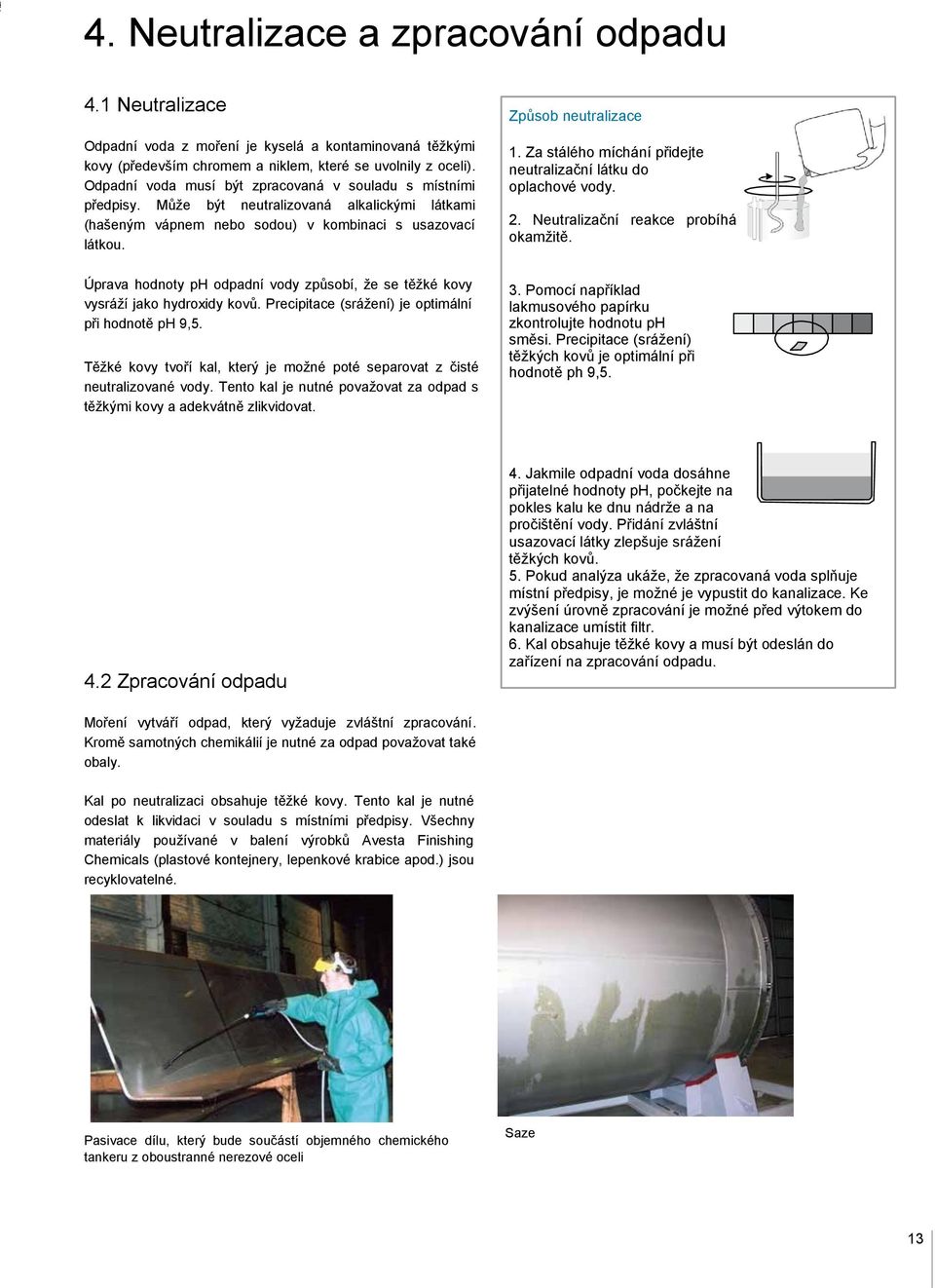 Za stálého míchání přidejte neutralizační látku do oplachové vody. 2. Neutralizační reakce probíhá okamžitě. Úprava hodnoty ph odpadní vody způsobí, že se těžké kovy vysráží jako hydroxidy kovů.