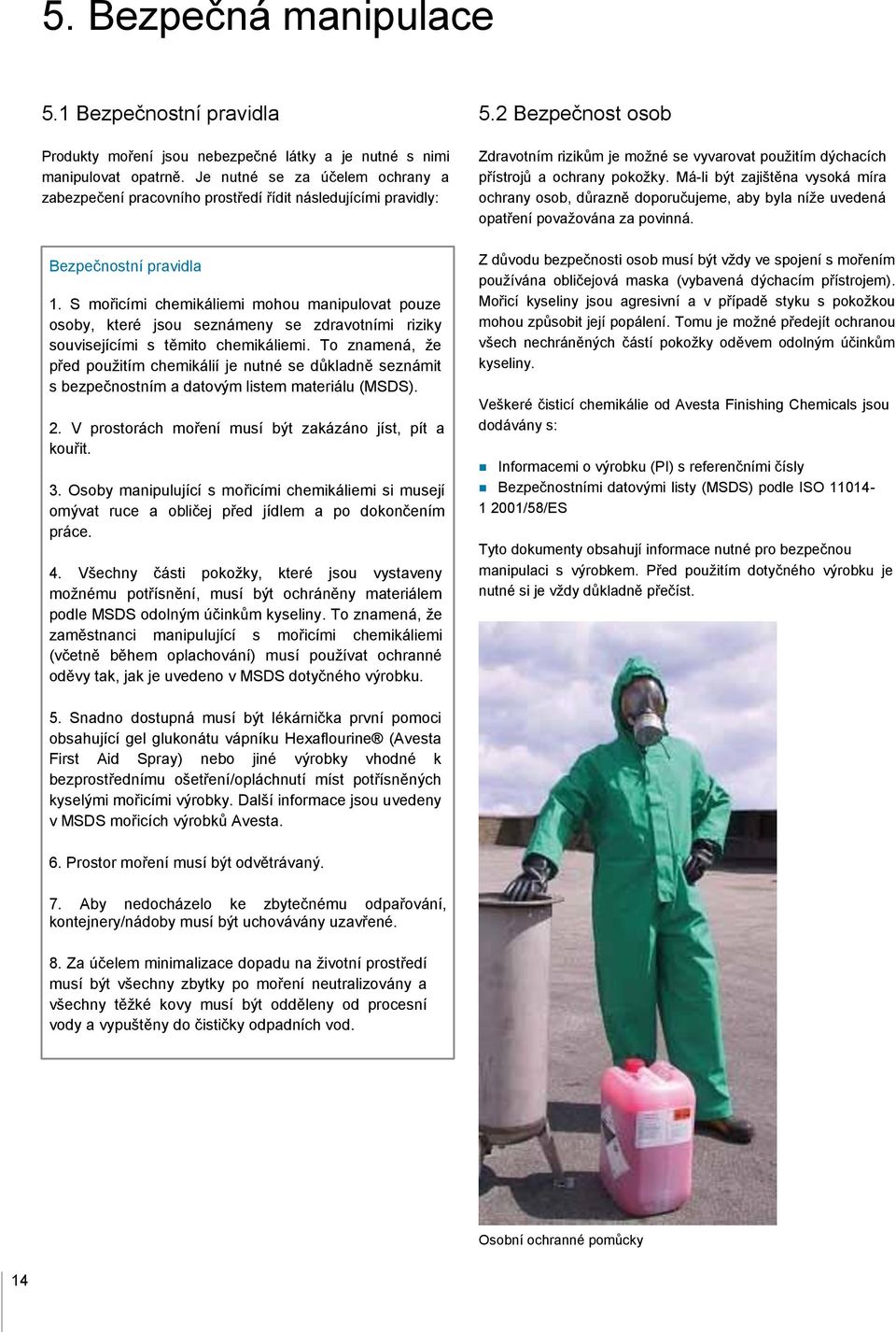 S mořicími chemikáliemi mohou manipulovat pouze osoby, které jsou seznámeny se zdravotními riziky souvisejícími s těmito chemikáliemi.