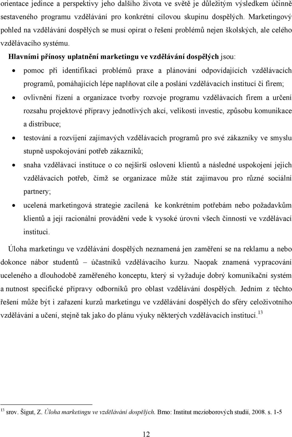 Hlavními přínosy uplatnění marketingu ve vzdělávání dospělých jsou: pomoc při identifikaci problémů praxe a plánování odpovídajících vzdělávacích programů, pomáhajících lépe naplňovat cíle a poslání