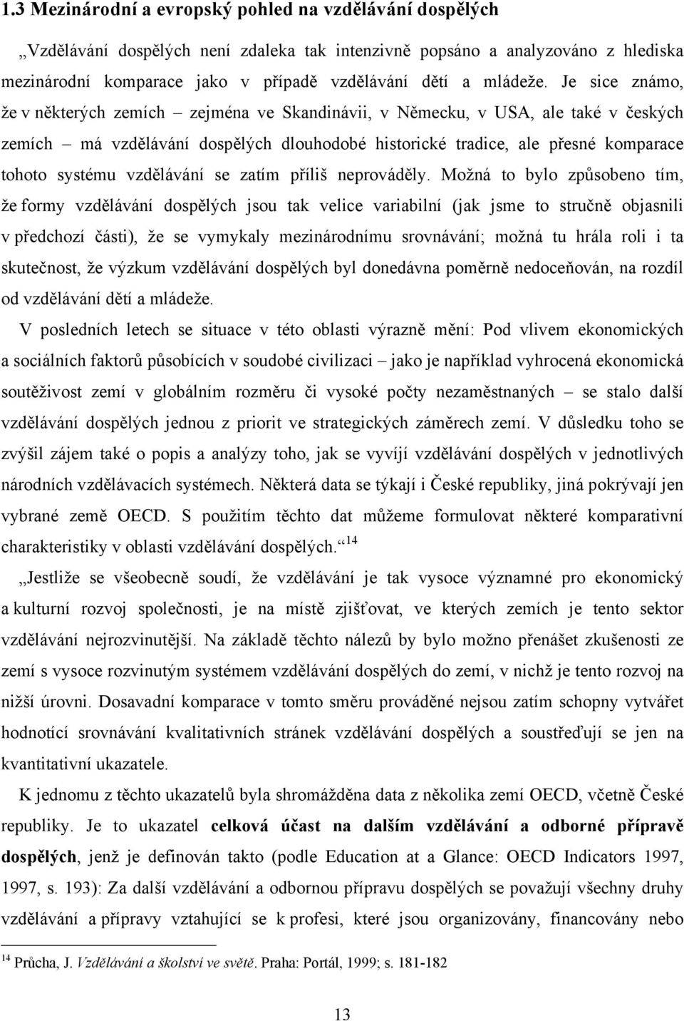 Je sice známo, že v některých zemích zejména ve Skandinávii, v Německu, v USA, ale také v českých zemích má vzdělávání dospělých dlouhodobé historické tradice, ale přesné komparace tohoto systému