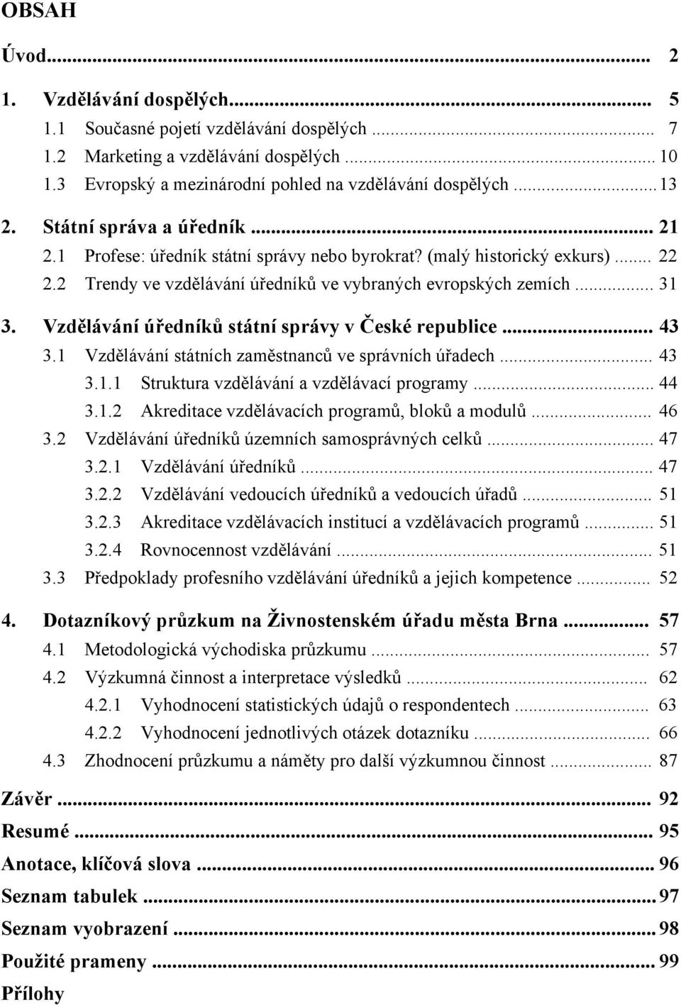 Vzdělávání úředníků státní správy v České republice... 43 3.1 Vzdělávání státních zaměstnanců ve správních úřadech... 43 3.1.1 Struktura vzdělávání a vzdělávací programy... 44 3.1.2 Akreditace vzdělávacích programů, bloků a modulů.