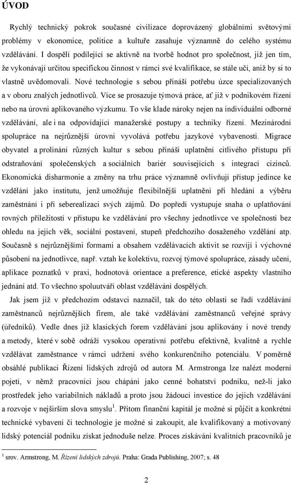 Nové technologie s sebou přináší potřebu úzce specializovaných a v oboru znalých jednotlivců. Více se prosazuje týmová práce, ať již v podnikovém řízení nebo na úrovni aplikovaného výzkumu.