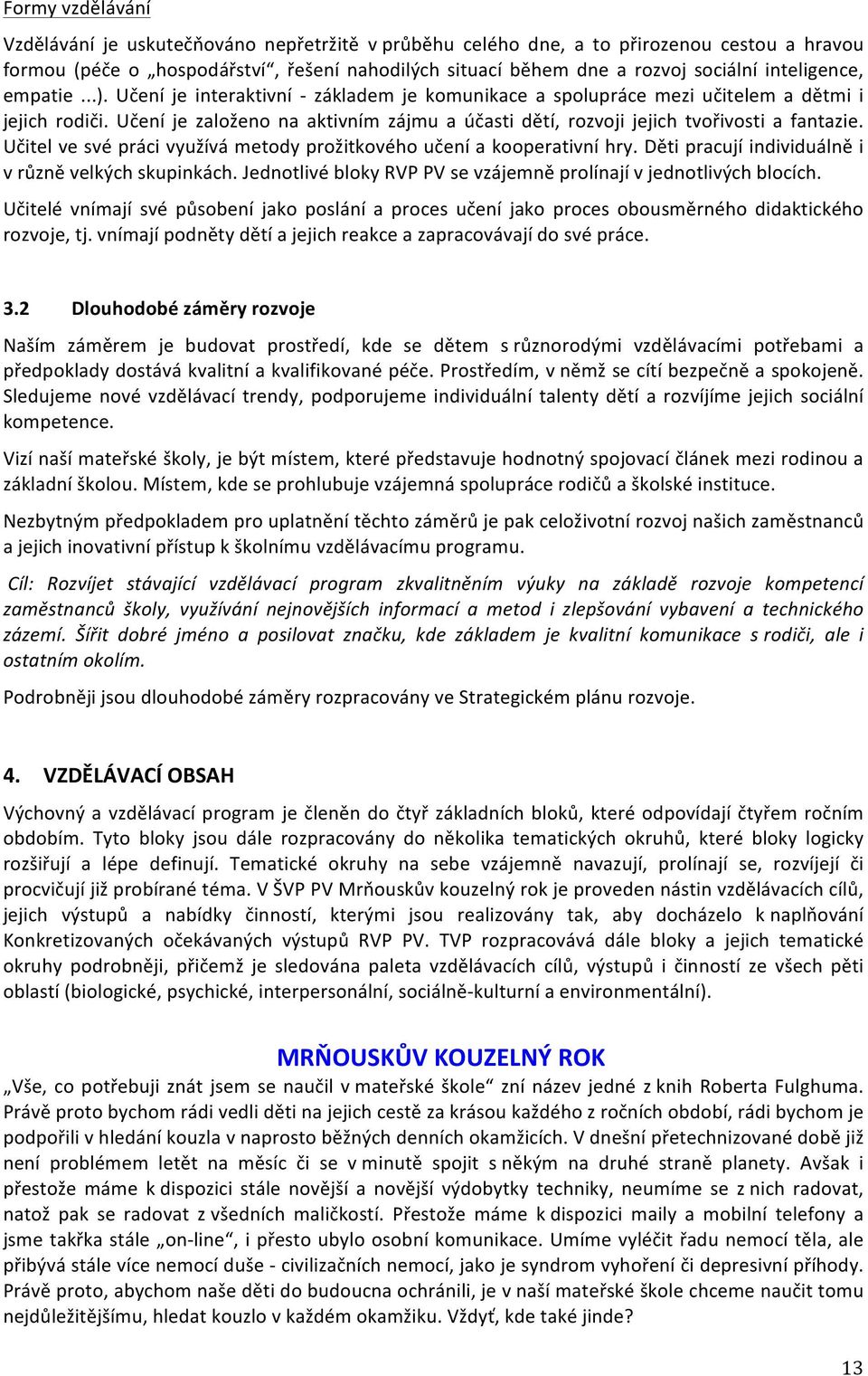 Učení je založeno na aktivním zájmu a účasti dětí, rozvoji jejich tvořivosti a fantazie. Učitel ve své práci využívá metody prožitkového učení a kooperativní hry.