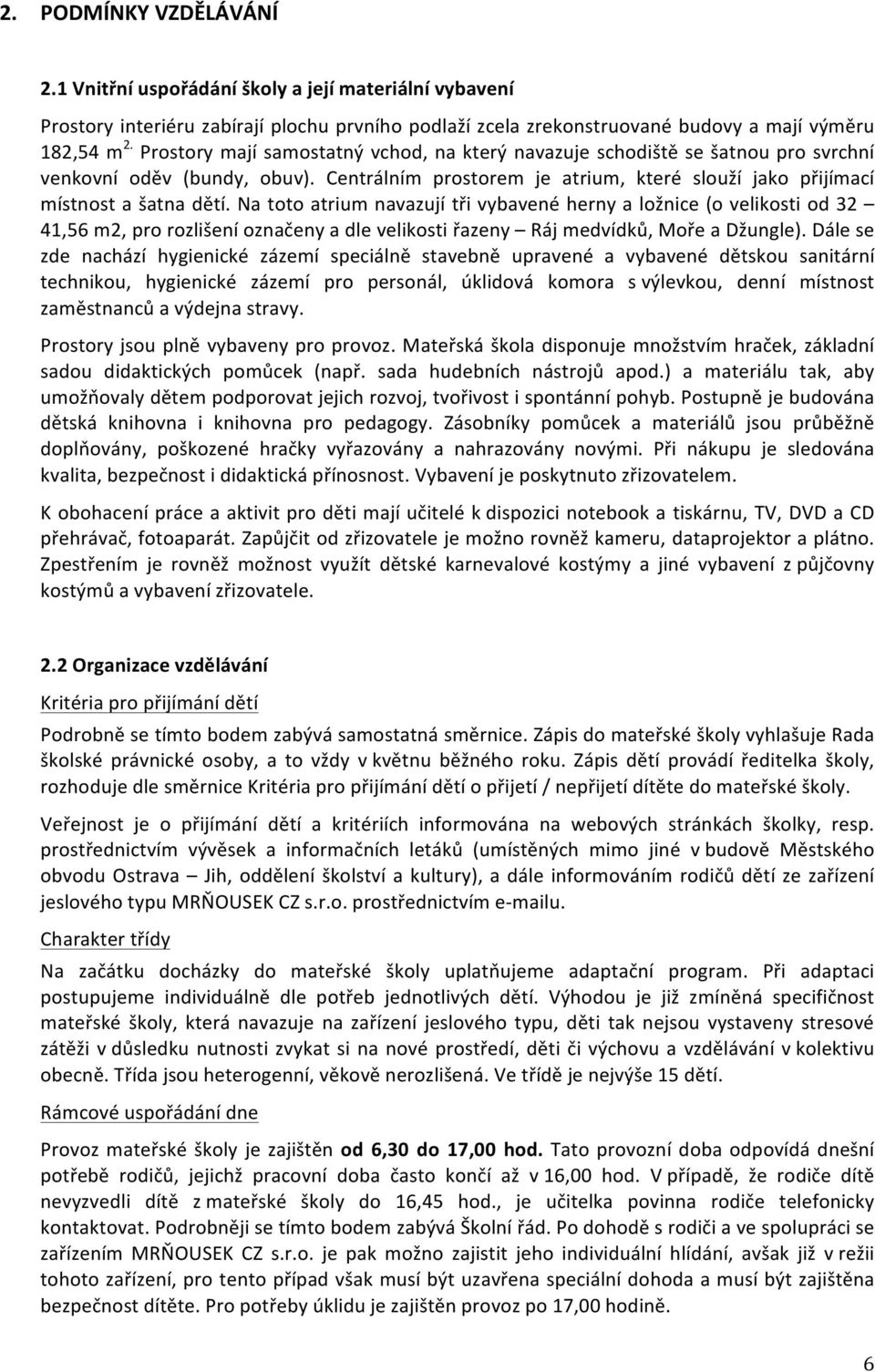 Na toto atrium navazují tři vybavené herny a ložnice (o velikosti od 32 41,56 m2, pro rozlišení označeny a dle velikosti řazeny Ráj medvídků, Moře a Džungle).