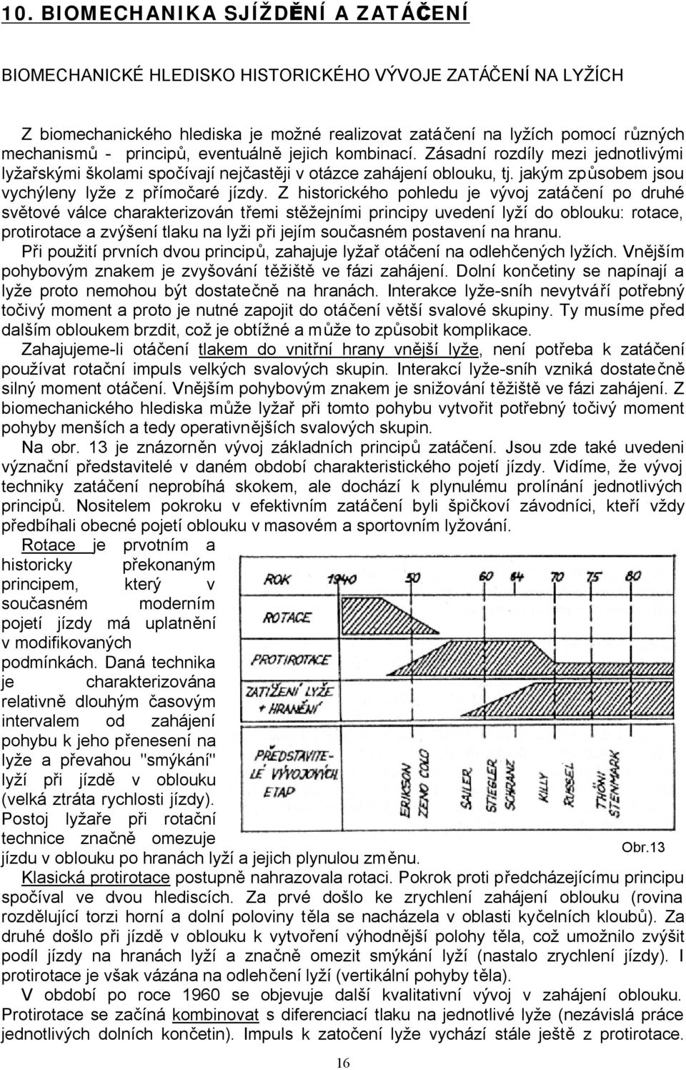 Z historického pohledu je vývoj zatáčení po druhé světové válce charakterizován třemi stěžejními principy uvedení lyží do oblouku: rotace, protirotace a zvýšení tlaku na lyži při jejím současném