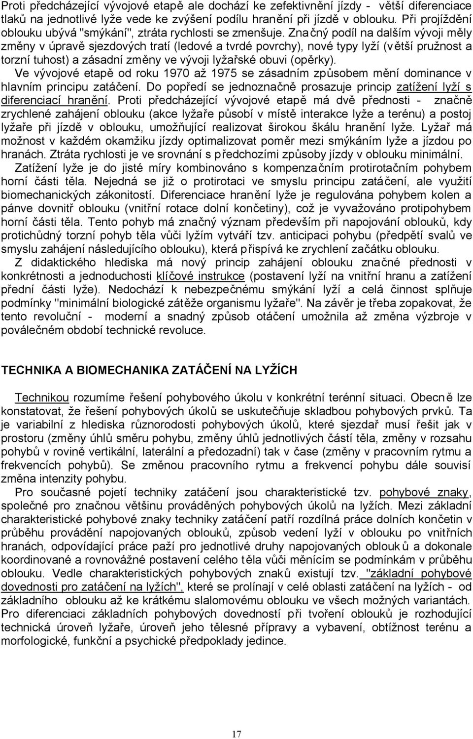 Značný podíl na dalším vývoji měly změny v úpravě sjezdových tratí (ledové a tvrdé povrchy), nové typy lyží (větší pružnost a torzní tuhost) a zásadní změny ve vývoji lyžařské obuvi (opěrky).