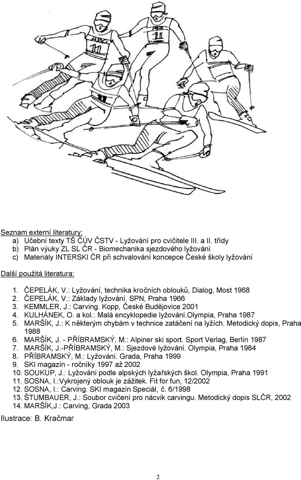 : Lyžování, technika kročních oblouků, Dialog, Most 1968 2. ČEPELÁK, V.: Základy lyžování. SPN, Praha 1966 3. KEMMLER, J.: Carving. Kopp, České Budějovice 2001 4. KULHÁNEK, O. a kol.