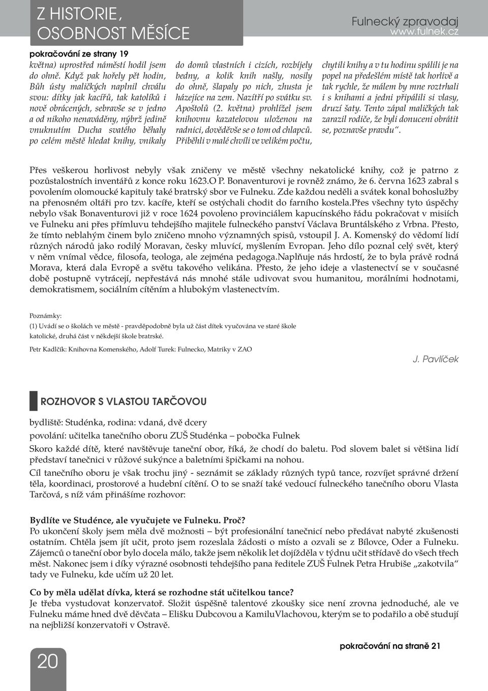 běhaly po celém městě hledat knihy, vnikaly do domů vlastních i cizích, rozbíjely bedny, a kolik knih našly, nosily do ohně, šlapaly po nich, zhusta je házejíce na zem. Nazítří po svátku sv.